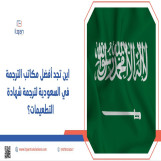 اين تجد أفضل مكاتب الترجمة في السعودية لترجمة شهادة التطعيمات؟